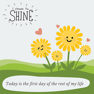 Positive affirmation: today is the first day of the rest of my life - I choose to shine!